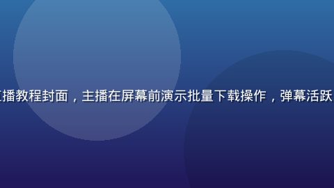 黄瓜视频下载直播教程封面，主播在屏幕前演示批量下载操作，弹幕活跃，实时互动氛围